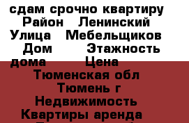 сдам срочно квартиру › Район ­ Ленинский › Улица ­ Мебельщиков › Дом ­ 3 › Этажность дома ­ 10 › Цена ­ 12 000 - Тюменская обл., Тюмень г. Недвижимость » Квартиры аренда   . Тюменская обл.,Тюмень г.